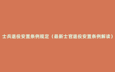 士兵退役安置条例规定（最新士官退役安置条例解读）