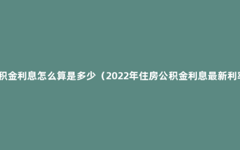 公积金利息怎么算是多少（2022年住房公积金利息最新利率）