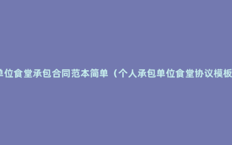 单位食堂承包合同范本简单（个人承包单位食堂协议模板）