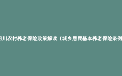 四川农村养老保险政策解读（城乡居民基本养老保险条例）