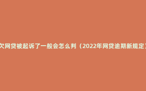 欠网贷被起诉了一般会怎么判（2022年网贷逾期新规定）