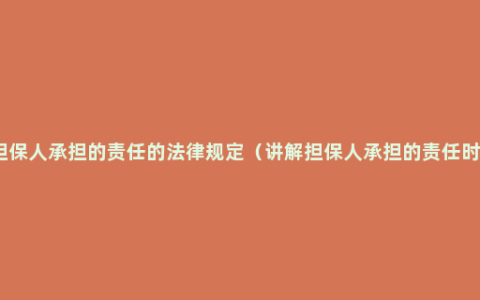 反担保人承担的责任的法律规定（讲解担保人承担的责任时效）