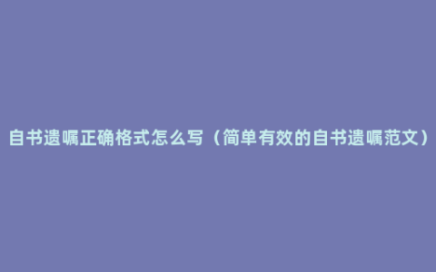 自书遗嘱正确格式怎么写（简单有效的自书遗嘱范文）