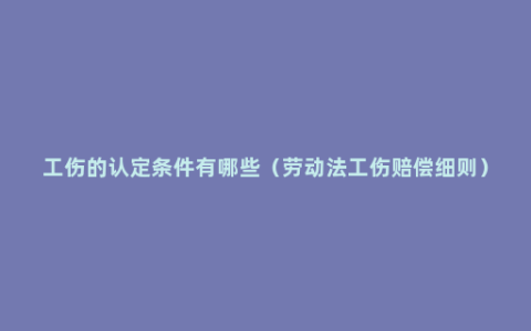 工伤的认定条件有哪些（劳动法工伤赔偿细则）