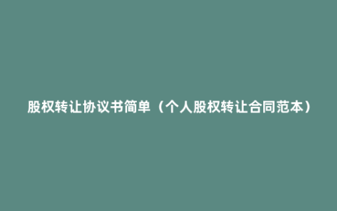 股权转让协议书简单（个人股权转让合同范本）