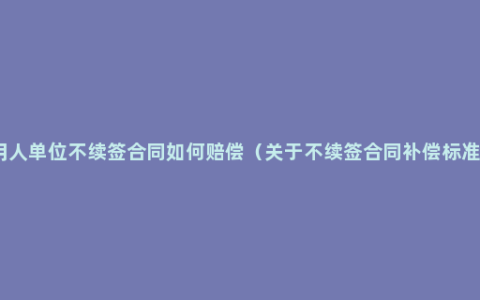 用人单位不续签合同如何赔偿（关于不续签合同补偿标准）