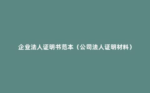 企业法人证明书范本（公司法人证明材料）