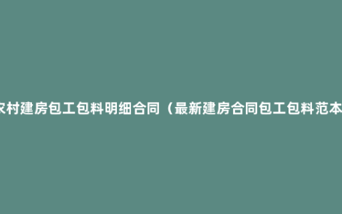 农村建房包工包料明细合同（最新建房合同包工包料范本）