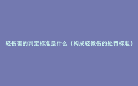 轻伤害的判定标准是什么（构成轻微伤的处罚标准）