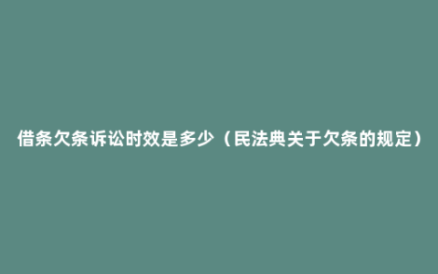 借条欠条诉讼时效是多少（民法典关于欠条的规定）