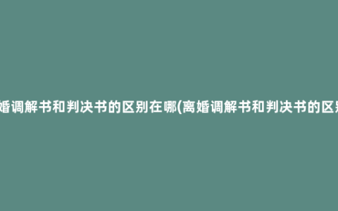 离婚调解书和判决书的区别在哪(离婚调解书和判决书的区别）