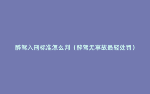 醉驾入刑标准怎么判（醉驾无事故最轻处罚）