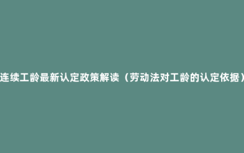 连续工龄最新认定政策解读（劳动法对工龄的认定依据）