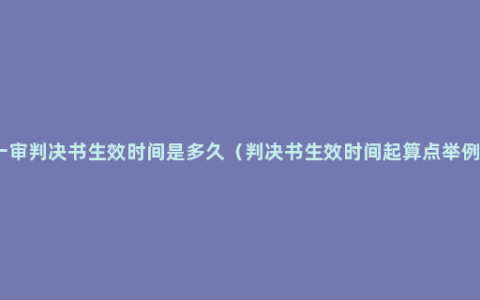 一审判决书生效时间是多久（判决书生效时间起算点举例）