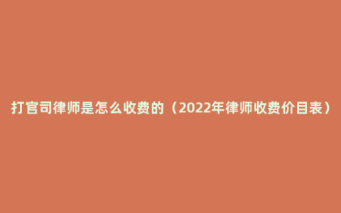 打官司律师是怎么收费的（2022年律师收费价目表）