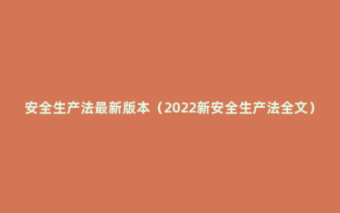 安全生产法最新版本（2022新安全生产法全文）