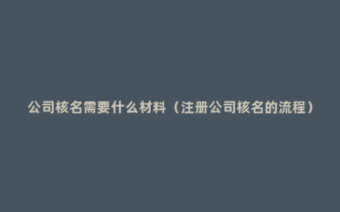 公司核名需要什么材料（注册公司核名的流程）