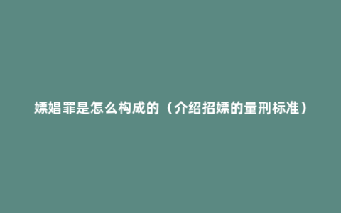 嫖娼罪是怎么构成的（介绍招嫖的量刑标准）