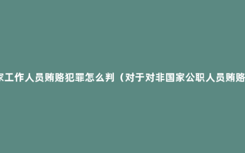 非国家工作人员贿赂犯罪怎么判（对于对非国家公职人员贿赂案件）