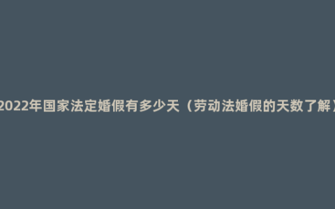 2022年国家法定婚假有多少天（劳动法婚假的天数了解）