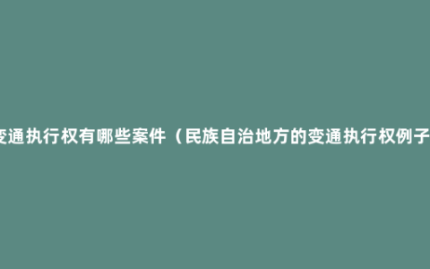 变通执行权有哪些案件（民族自治地方的变通执行权例子）