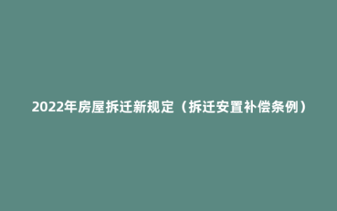 2022年房屋拆迁新规定（拆迁安置补偿条例）