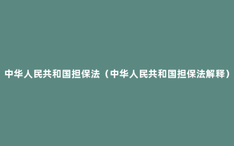 中华人民共和国担保法（中华人民共和国担保法解释）