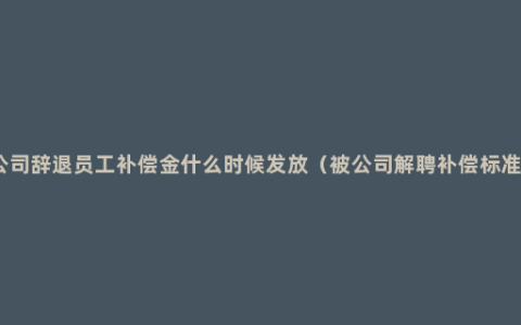 公司辞退员工补偿金什么时候发放（被公司解聘补偿标准）