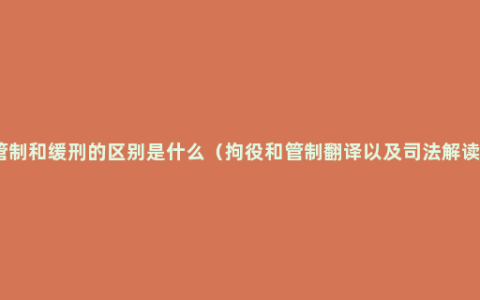 管制和缓刑的区别是什么（拘役和管制翻译以及司法解读）