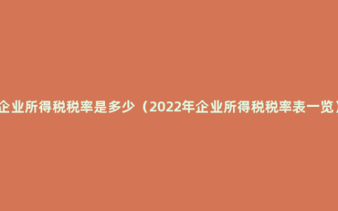 企业所得税税率是多少（2022年企业所得税税率表一览）