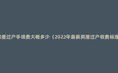 房屋过户手续费大概多少（2022年最新房屋过户收费标准）