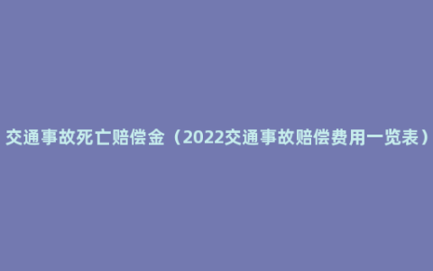 交通事故死亡赔偿金（2022交通事故赔偿费用一览表）