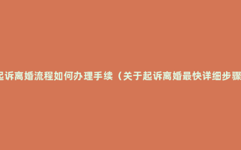 起诉离婚流程如何办理手续（关于起诉离婚最快详细步骤）