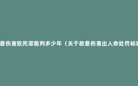 故意伤害致死罪能判多少年（关于故意伤害出人命处罚标准）