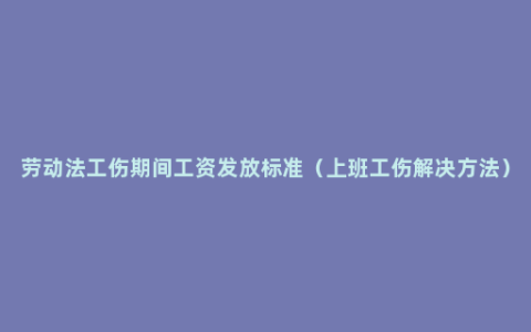 劳动法工伤期间工资发放标准（上班工伤解决方法）