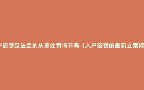 入户盗窃是法定的从重处罚情节吗（入户盗窃的最新立案标准）