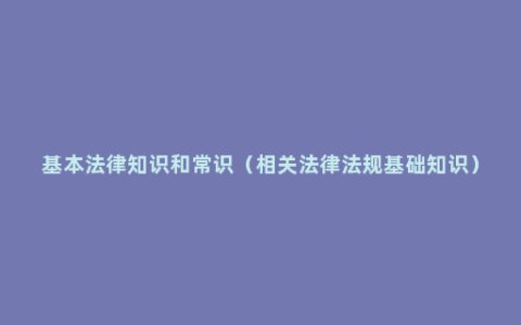 基本法律知识和常识（相关法律法规基础知识）