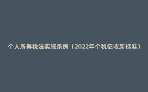 个人所得税法实施条例（2022年个税征收新标准）