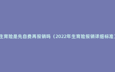 生育险是先自费再报销吗（2022年生育险报销详细标准）