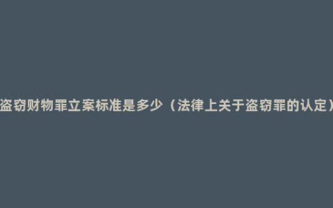 盗窃财物罪立案标准是多少（法律上关于盗窃罪的认定）