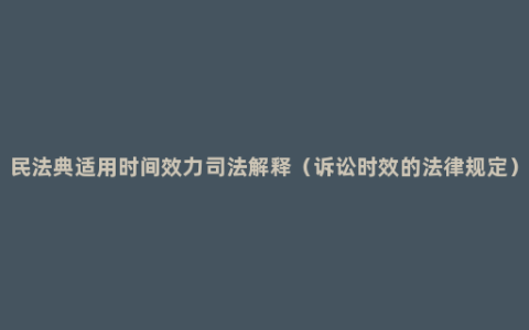 民法典适用时间效力司法解释（诉讼时效的法律规定）