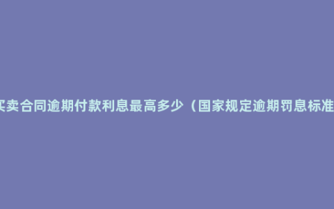 买卖合同逾期付款利息最高多少（国家规定逾期罚息标准）