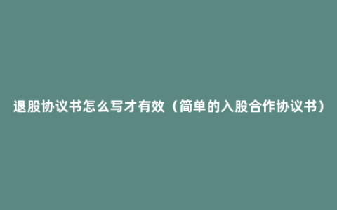 退股协议书怎么写才有效（简单的入股合作协议书）