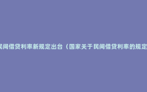 民间借贷利率新规定出台（国家关于民间借贷利率的规定）