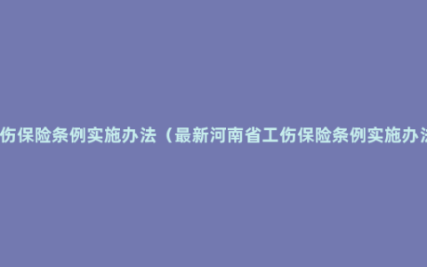 工伤保险条例实施办法（最新河南省工伤保险条例实施办法）