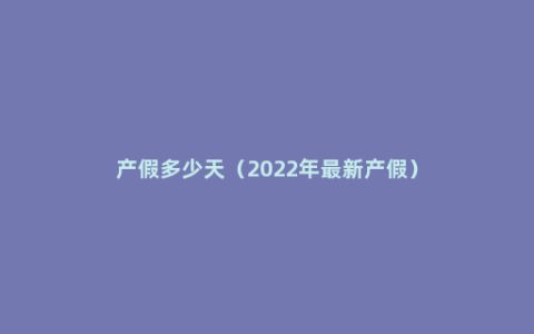 产假多少天（2022年最新产假）