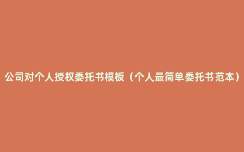 公司对个人授权委托书模板（个人最简单委托书范本）