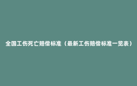 全国工伤死亡赔偿标准（最新工伤赔偿标准一览表）