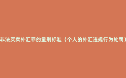 非法买卖外汇罪的量刑标准（个人的外汇违规行为处罚）