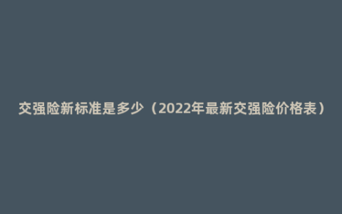 交强险新标准是多少（2022年最新交强险价格表）